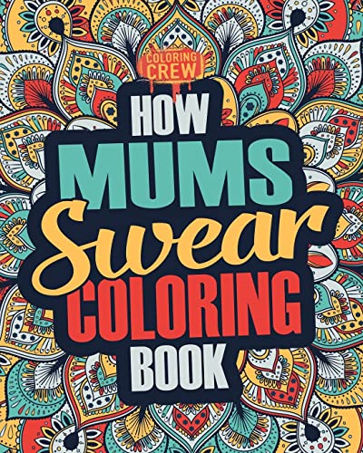 How Mums Swear Coloring Book: A Funny, Irreverent, Clean Swear Word Mum Coloring Book Gift Idea (Mum Coloring Books, Band 1)